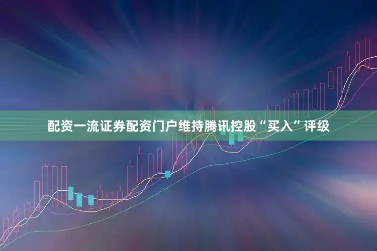 配资一流证券配资门户维持腾讯控股“买入”评级