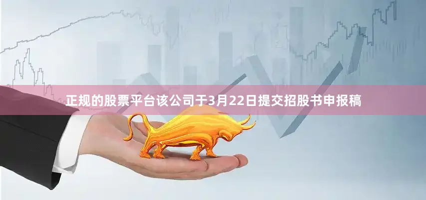 正规的股票平台该公司于3月22日提交招股书申报稿