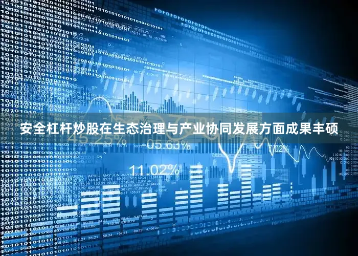 安全杠杆炒股在生态治理与产业协同发展方面成果丰硕