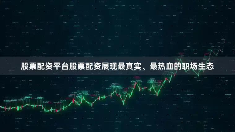 股票配资平台股票配资展现最真实、最热血的职场生态