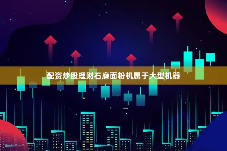 配资炒股理财石磨面粉机属于大型机器