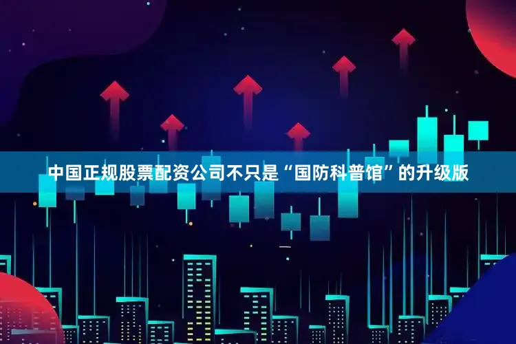 中国正规股票配资公司不只是“国防科普馆”的升级版