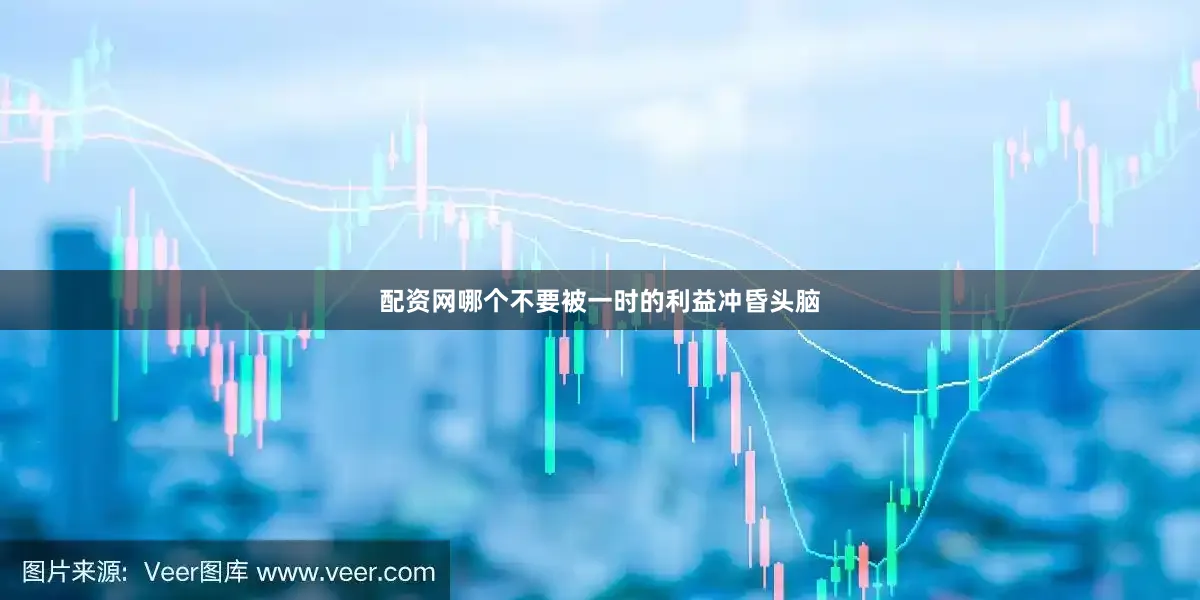 配资网哪个不要被一时的利益冲昏头脑