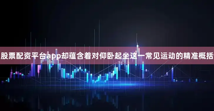 股票配资平台app却蕴含着对仰卧起坐这一常见运动的精准概括
