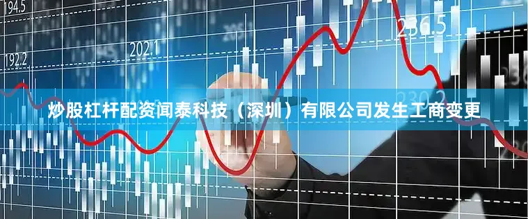 炒股杠杆配资闻泰科技（深圳）有限公司发生工商变更