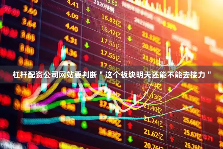 杠杆配资公司网站要判断＂这个板块明天还能不能去接力＂