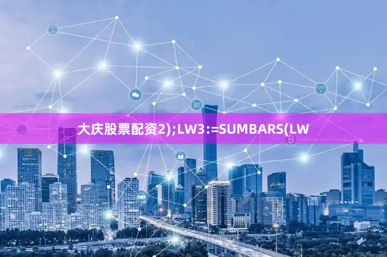大庆股票配资2);LW3:=SUMBARS(LW