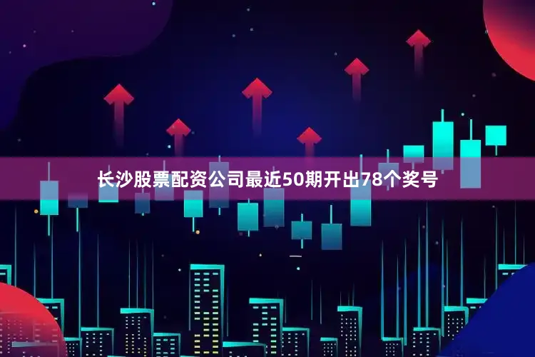 长沙股票配资公司最近50期开出78个奖号