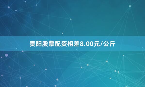 贵阳股票配资相差8.00元/公斤