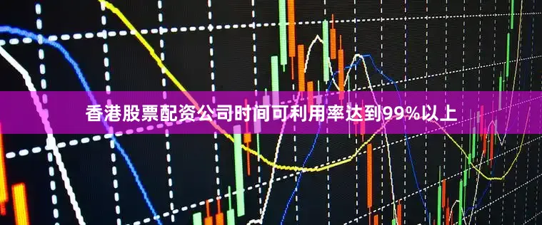 香港股票配资公司时间可利用率达到99%以上