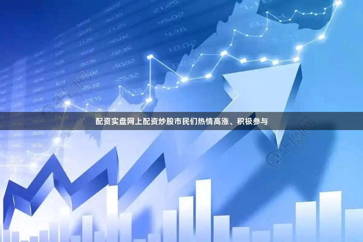 配资实盘网上配资炒股市民们热情高涨、积极参与