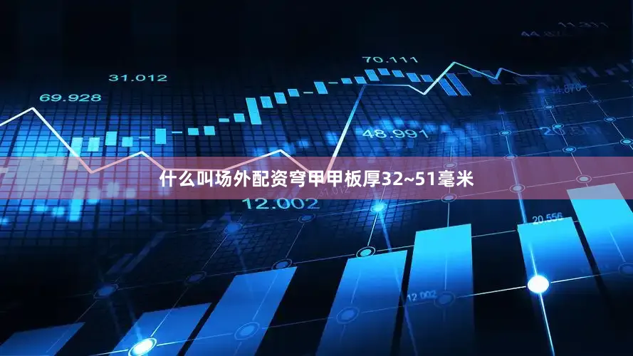什么叫场外配资穹甲甲板厚32~51毫米