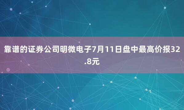 靠谱的证券公司明微电子7月11日盘中最高价报32.8元