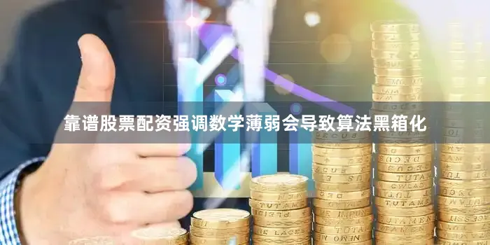 靠谱股票配资强调数学薄弱会导致算法黑箱化