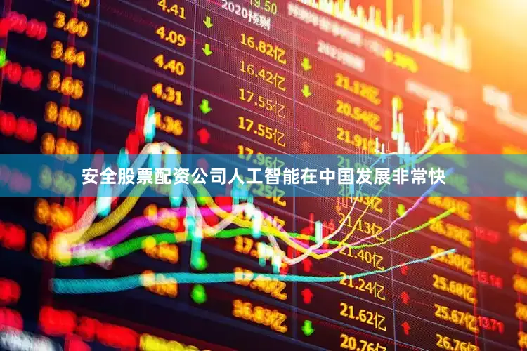 安全股票配资公司人工智能在中国发展非常快