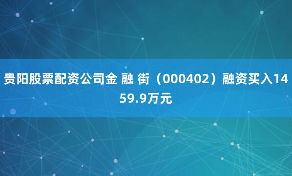 贵阳股票配资公司金 融 街（000402）融资买入1459.9万元