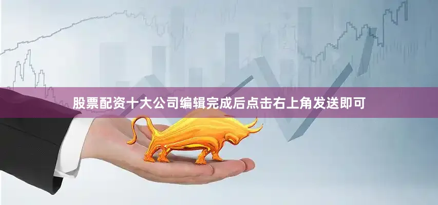 股票配资十大公司编辑完成后点击右上角发送即可