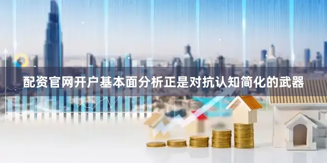 配资官网开户基本面分析正是对抗认知简化的武器