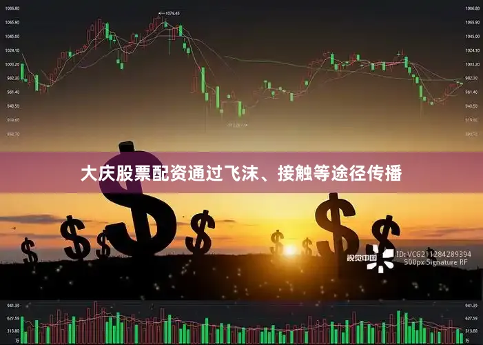 大庆股票配资通过飞沫、接触等途径传播