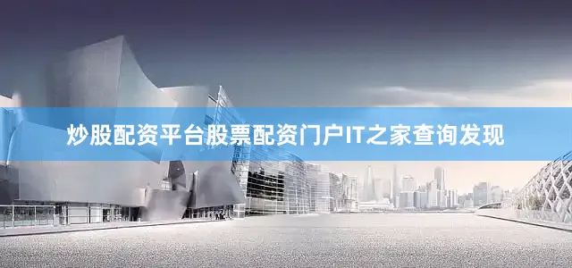 炒股配资平台股票配资门户　　IT之家查询发现