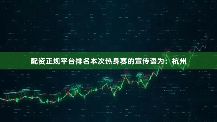 配资正规平台排名本次热身赛的宣传语为：杭州