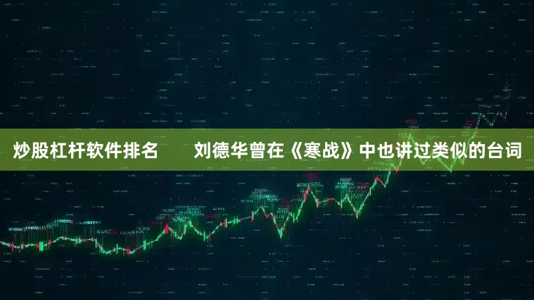 炒股杠杆软件排名       刘德华曾在《寒战》中也讲过类似的台词