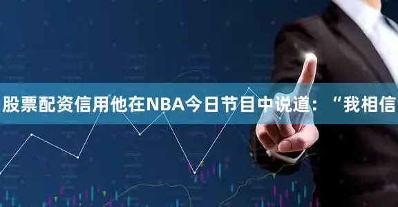 股票配资信用他在NBA今日节目中说道:“我相信