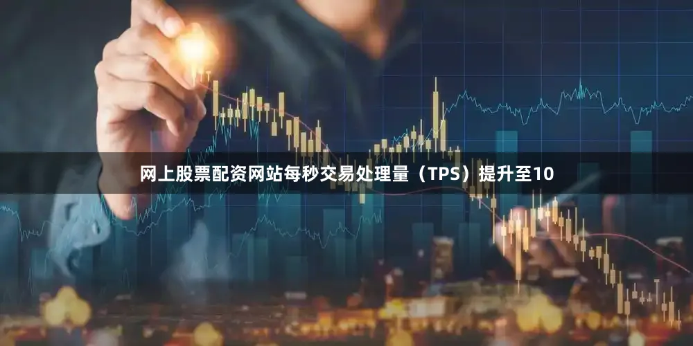 网上股票配资网站每秒交易处理量（TPS）提升至10