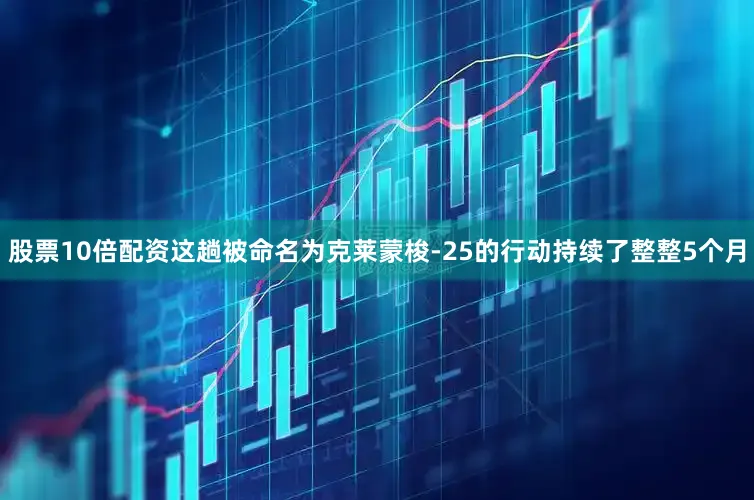 股票10倍配资这趟被命名为克莱蒙梭-25的行动持续了整整5个月