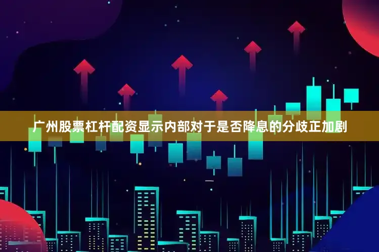 广州股票杠杆配资显示内部对于是否降息的分歧正加剧