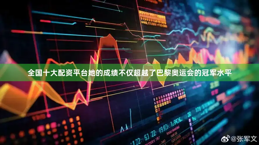 全国十大配资平台她的成绩不仅超越了巴黎奥运会的冠军水平