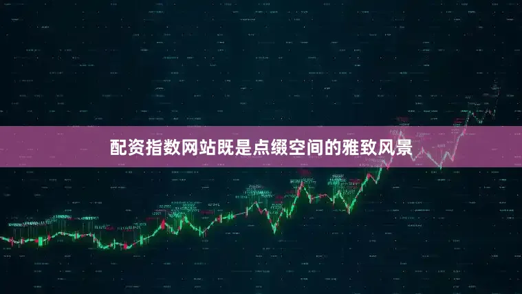 配资指数网站既是点缀空间的雅致风景