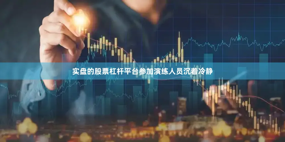 实盘的股票杠杆平台参加演练人员沉着冷静