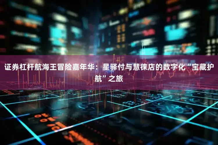 证券杠杆航海王冒险嘉年华：星驿付与慧徕店的数字化“宝藏护航”之旅