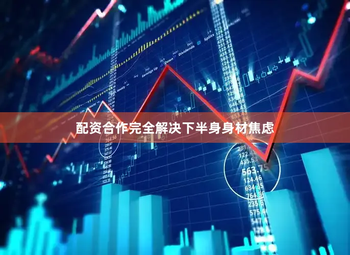 配资合作完全解决下半身身材焦虑