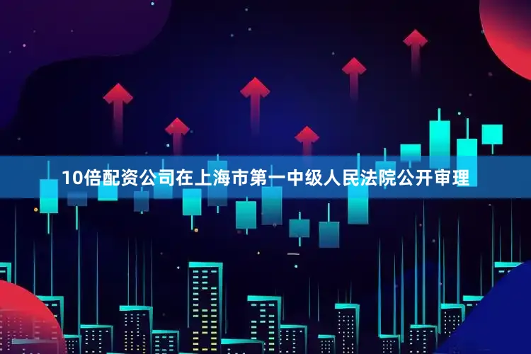 10倍配资公司在上海市第一中级人民法院公开审理