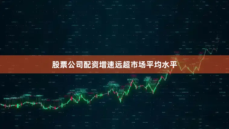 股票公司配资增速远超市场平均水平