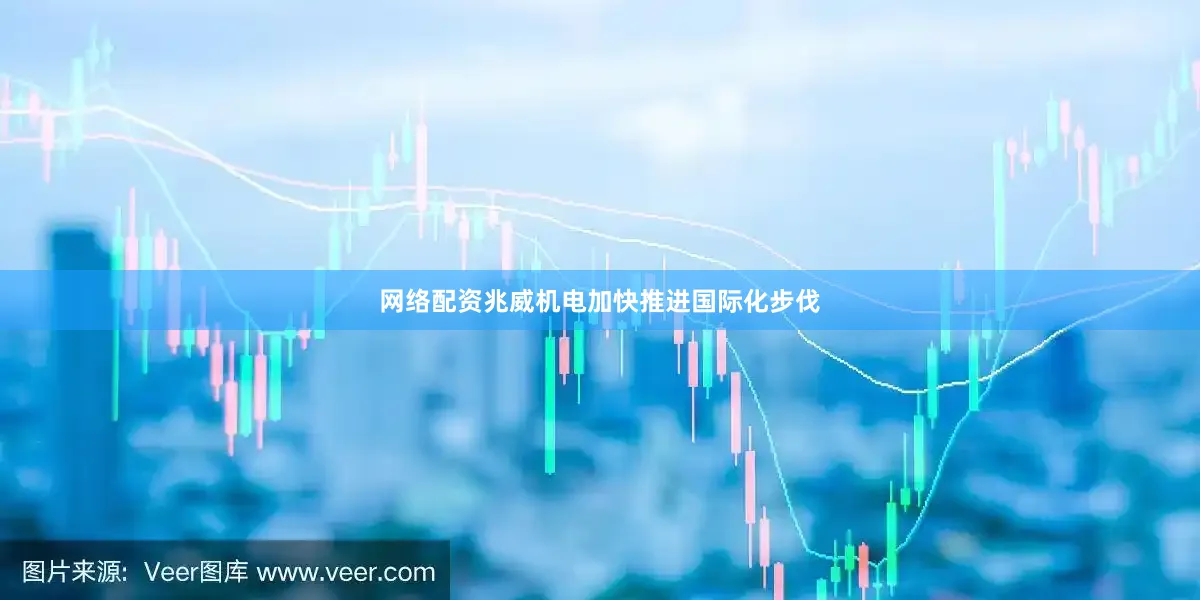 网络配资兆威机电加快推进国际化步伐