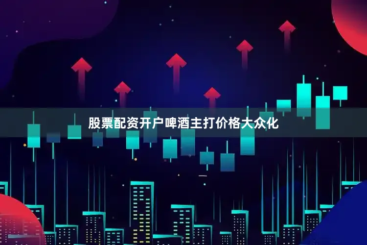 股票配资开户　　啤酒主打价格大众化