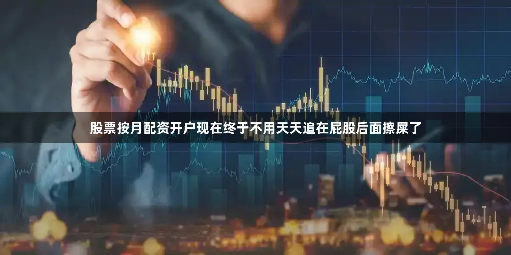 股票按月配资开户现在终于不用天天追在屁股后面擦屎了