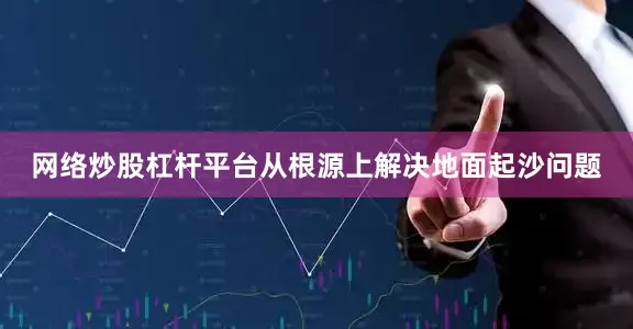 网络炒股杠杆平台从根源上解决地面起沙问题