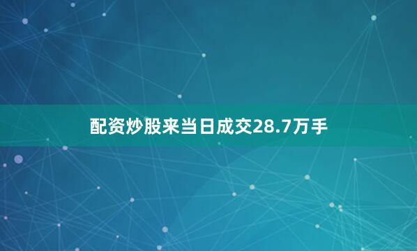 配资炒股来当日成交28.7万手