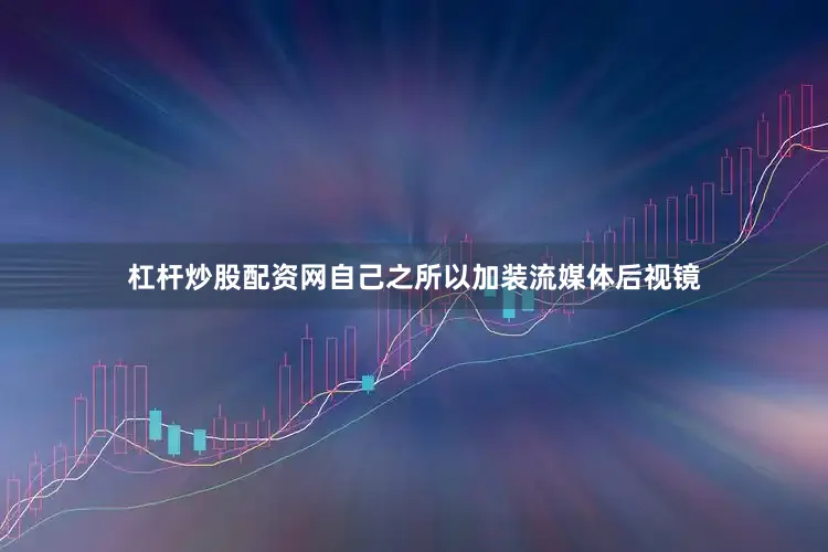 杠杆炒股配资网自己之所以加装流媒体后视镜