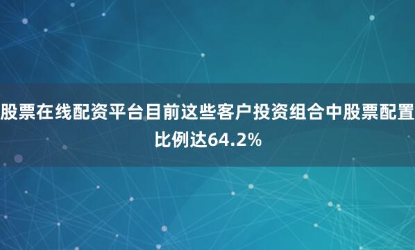 股票在线配资平台目前这些客户投资组合中股票配置比例达64.2%