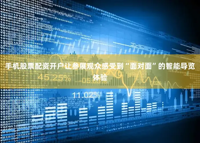手机股票配资开户让参展观众感受到“面对面”的智能导览体验