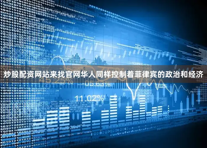 炒股配资网站来找官网华人同样控制着菲律宾的政治和经济