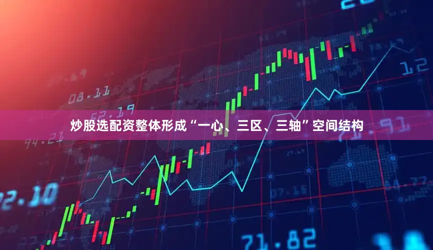炒股选配资整体形成“一心、三区、三轴”空间结构