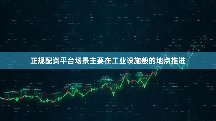 正规配资平台场景主要在工业设施般的地点推进