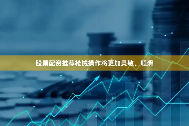 股票配资推荐枪械操作将更加灵敏、顺滑