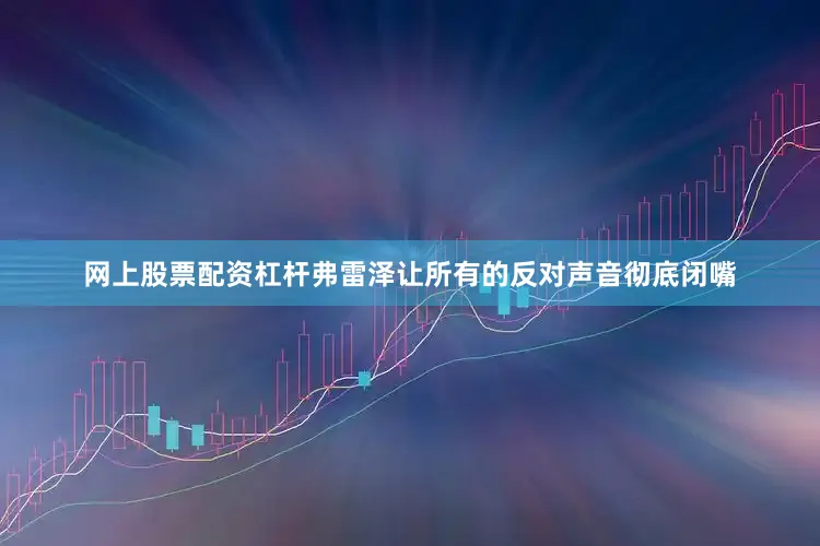 网上股票配资杠杆弗雷泽让所有的反对声音彻底闭嘴